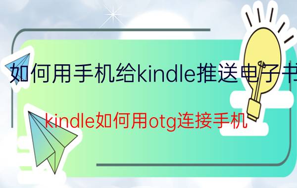 如何用手机给kindle推送电子书 kindle如何用otg连接手机？